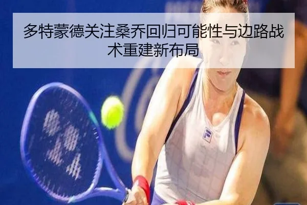 多特蒙德关注桑乔回归可能性与边路战术重建新布局