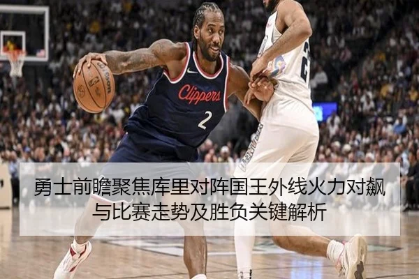 勇士前瞻聚焦库里对阵国王外线火力对飙与比赛走势及胜负关键解析