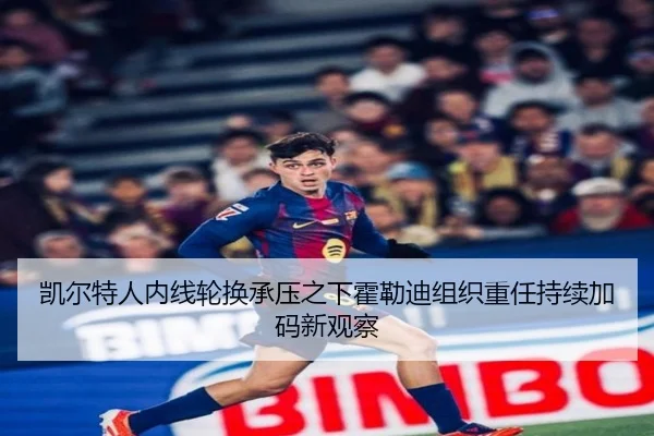 凯尔特人内线轮换承压之下霍勒迪组织重任持续加码新观察