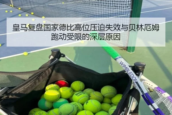 皇马复盘国家德比高位压迫失效与贝林厄姆跑动受限的深层原因