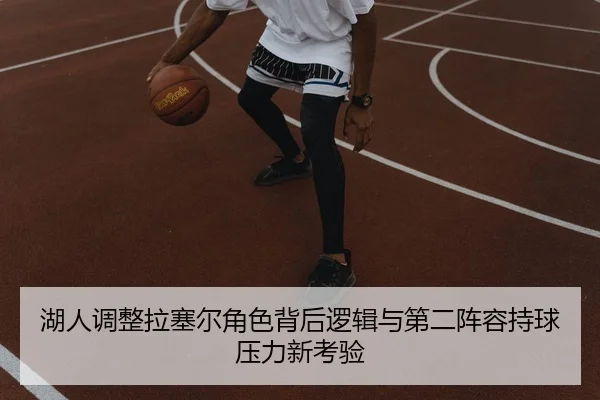 湖人调整拉塞尔角色背后逻辑与第二阵容持球压力新考验