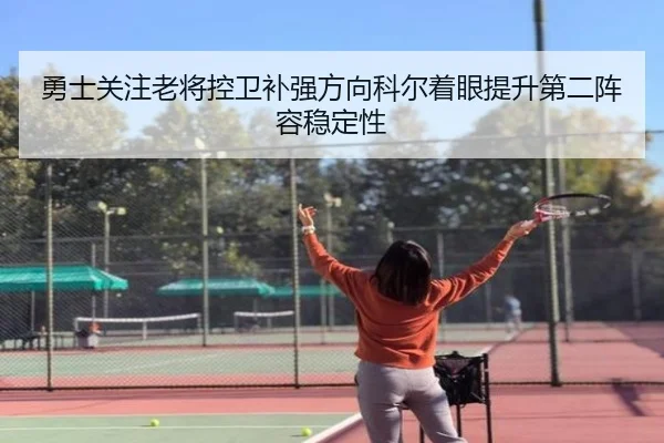 勇士关注老将控卫补强方向科尔着眼提升第二阵容稳定性